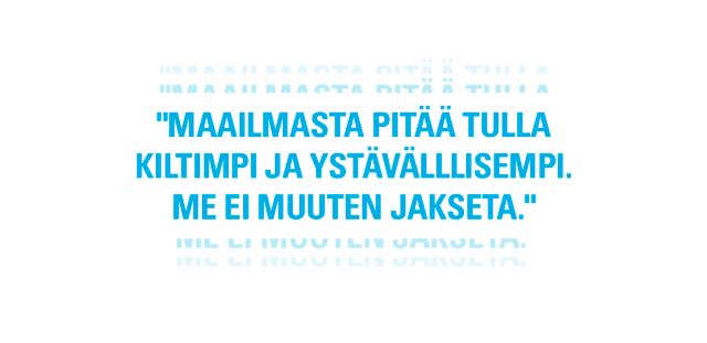 Teksti: Maailmasta pitää tulla kiltimpi ja ystävällisempi. Me ei muuten jakseta.